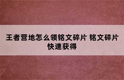 王者营地怎么领铭文碎片 铭文碎片快速获得